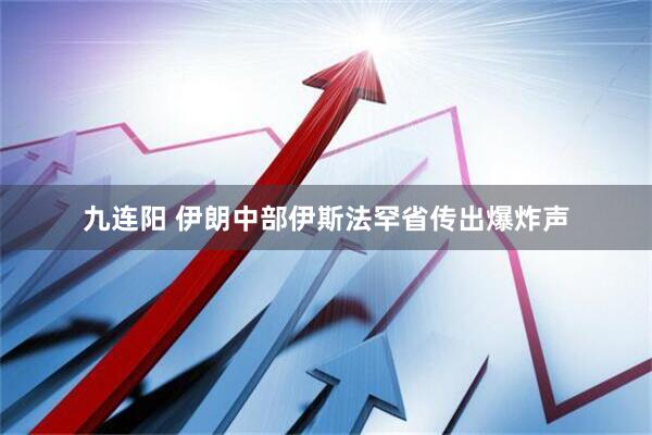 九连阳 伊朗中部伊斯法罕省传出爆炸声