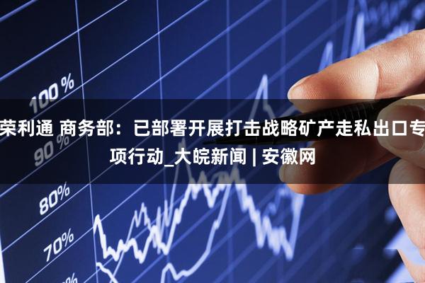 荣利通 商务部：已部署开展打击战略矿产走私出口专项行动_大皖新闻 | 安徽网