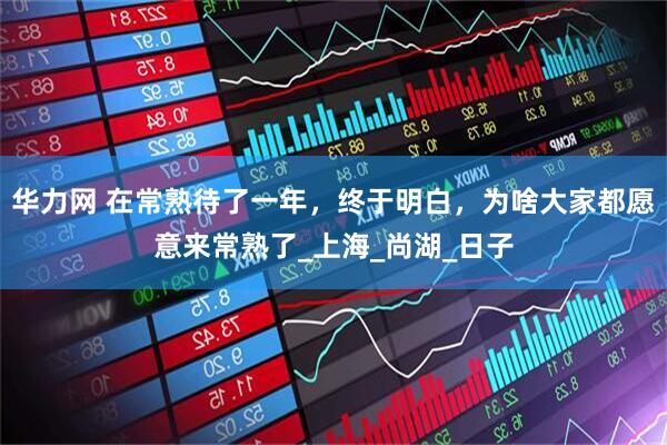 华力网 在常熟待了一年，终于明白，为啥大家都愿意来常熟了_上海_尚湖_日子