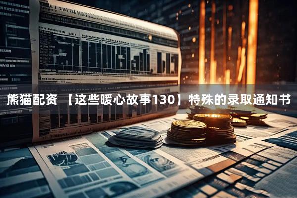 熊猫配资 【这些暖心故事130】特殊的录取通知书