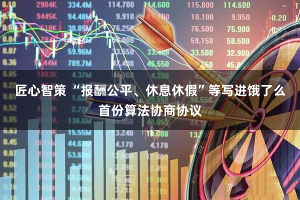 匠心智策 “报酬公平、休息休假”等写进饿了么首份算法协商协议